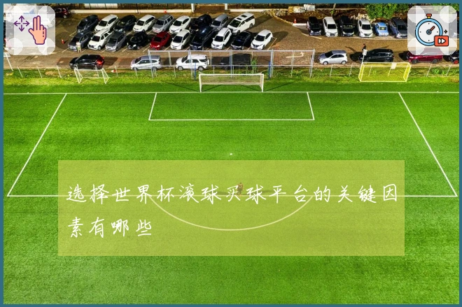 选择世界杯滚球买球平台的关键因素有哪些