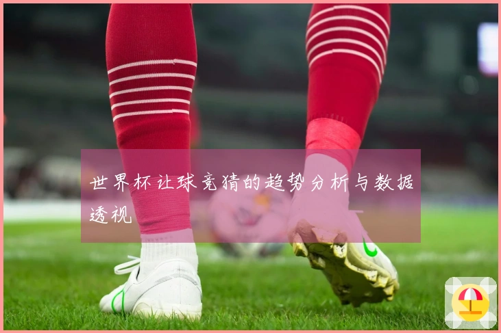 世界杯让球竞猜的趋势分析与数据透视