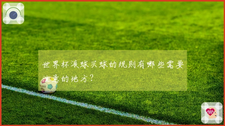 世界杯滚球买球的规则有哪些需要注意的地方？