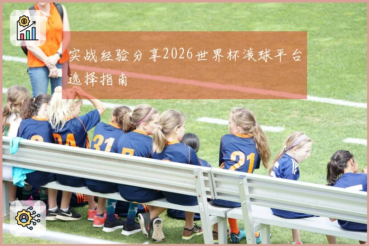 实战经验分享2026世界杯滚球平台选择指南