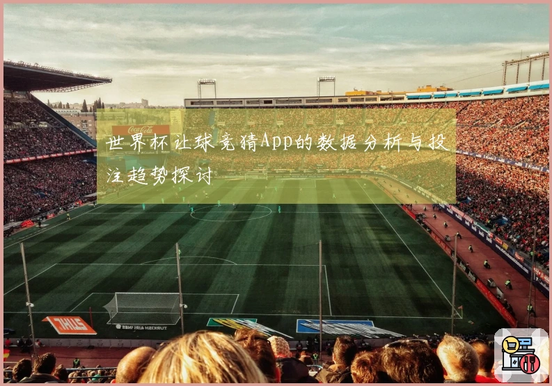 世界杯让球竞猜App的数据分析与投注趋势探讨